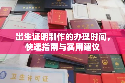 抚顺出生证明制作的办理时间，快速指南与实用建议